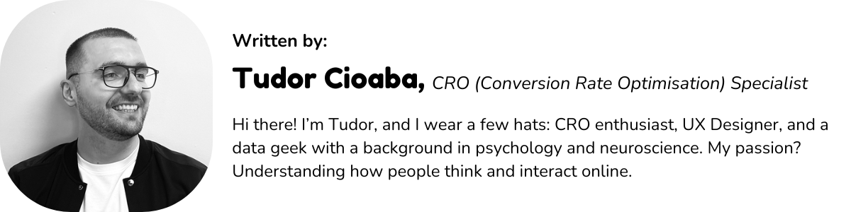 Hi there! I’m Tudor, and I wear a few hats: CRO enthusiast, UX Designer, and a data geek with a background in psychology and neuroscience. My passion? Understanding how people think and interact online.